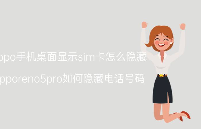 oppo手机桌面显示sim卡怎么隐藏 opporeno5pro如何隐藏电话号码？